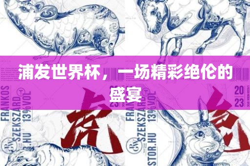 浦发世界杯，一场精彩绝伦的盛宴眉山市正发家政服务有限公司