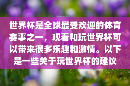 世界杯是全球最受欢迎的体育赛事之一，观看和玩世界杯可以带来很多乐趣和激情。以下是一些关于玩世界杯的建议眉山市正发家政服务有限公司