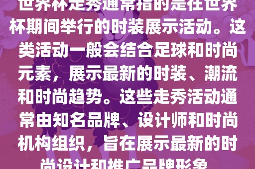 世界杯走秀通常指的是在世界杯期间举行的时装展示活动。这类活动一般会结合足球和时尚元素，展示最新的时装、潮流和时尚趋势。这些走秀活动通常由知名品牌、设计师和时尚机构组织，旨在展示最新的时尚设计和推广品牌形象。眉山市正发家政服务有限公司