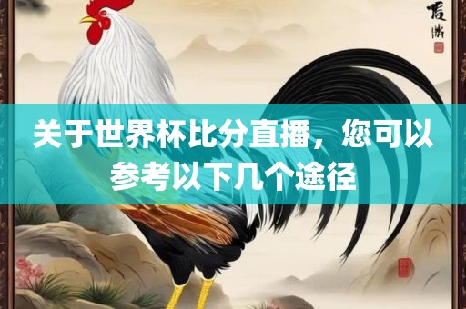 关于世界杯比分直播，您可以参考以下几个途径眉山市正发家政服务有限公司