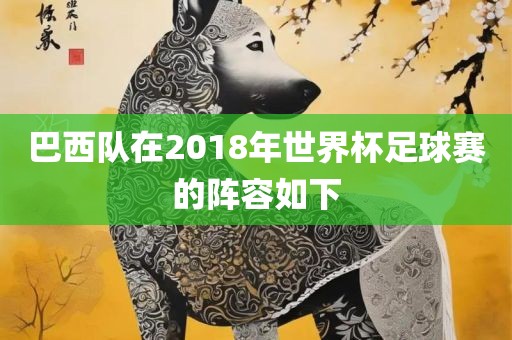巴西队在2018年世界杯足球赛的阵容如下眉山市正发家政服务有限公司