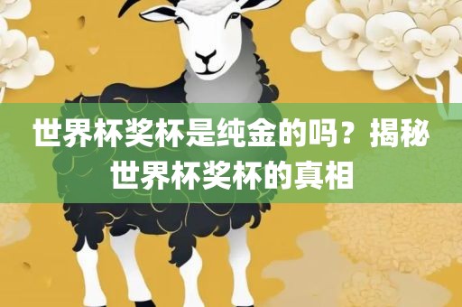 世界杯奖杯是纯金的吗？揭秘世界杯奖杯的真相