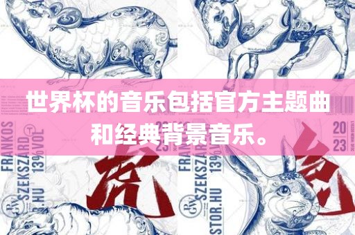 世界杯的音乐包括官方主题曲和经典背景音乐。眉山市正发家政服务有限公司