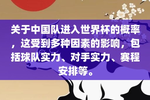 关于中国队进入世界杯的概率，这受到多种因素的影响，包括球队眉山市正发家政服务有限公司实力、对手实力、赛程安排等。