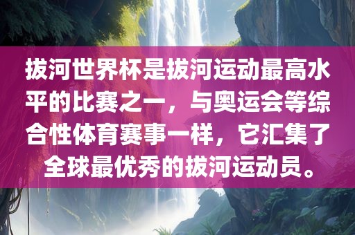 拔河世界杯是拔河运动最高水平的比赛之一，与奥运会等综合性体育赛事一样，它汇集了全球最优秀的拔河运动员。眉山市正发家政服务有限公司
