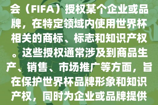 世界杯授权是指国际足球联合会（FIFA）授权某个企业或品牌，在特定领域内使用世界杯相关的商标、标志和知识产权。这些授权通常涉及到商品生产、销售、市场推广等方面，旨在保护世界杯品牌形象和知识产权，同时为企业或品牌提供合法的商业机会。眉山市正发家政服务有限公司