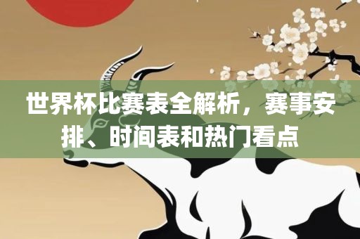 世界杯比赛表全解析，赛事安排、时间表和热门看点眉山市正发家政服务有限公司