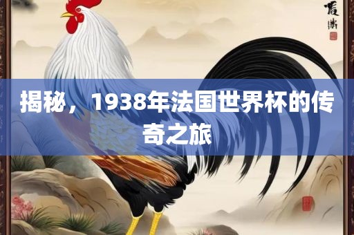 揭秘，1938年法国世界杯的传奇之旅