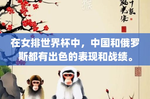 在女排世界杯中，中国和俄罗斯都有出色的表现和战绩。眉山市正发家政服务有限公司