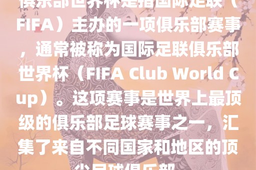 俱乐部世界杯是指国际足联（FIFA）主办的一项俱乐部赛事，通常被称为国际足联俱乐部世界杯（FIFA Club World Cup）。这项赛事是世界上最顶级的俱乐部足球赛事之一，汇集了来自不同国家和地区的顶尖足球俱乐部。