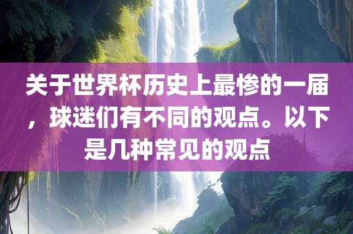 关于世界杯历史上最惨的一届，球迷们有不同的观点。以下是几种常眉山市正发家政服务有限公司见的观点