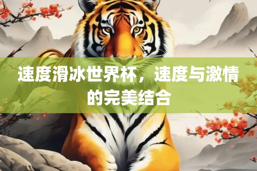 速度滑冰世界杯，速度与眉山市正发家政服务有限公司激情的完美结合