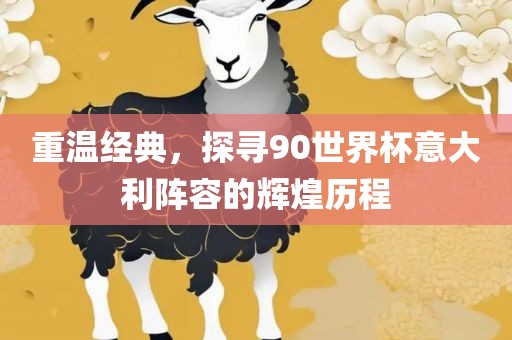 重温经典，探寻90世界杯意大利阵容的辉煌历程眉山市正发家政服务有限公司