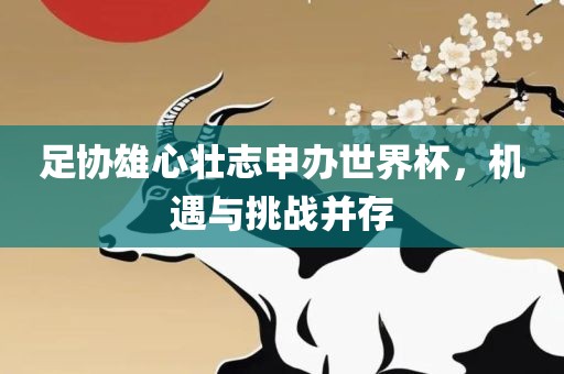 足协雄心壮志申办世界杯，机遇与挑战并存眉山市正发家政服务有限公司