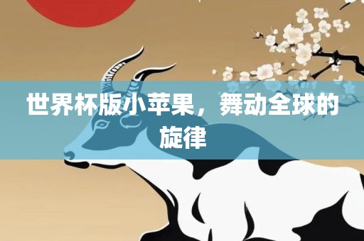 世界杯版小苹果，舞动全球的旋律