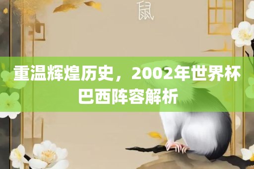 重温辉煌历史，2002年世界杯巴西阵容解析