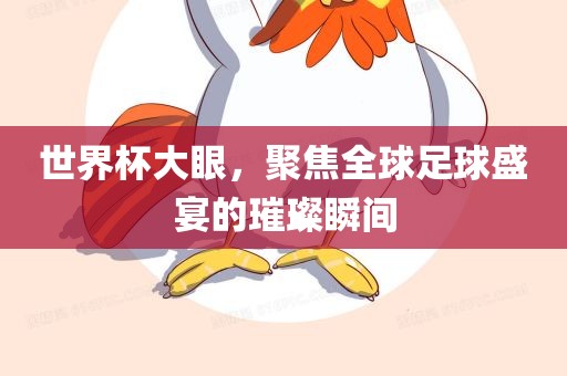世界杯大眼，聚焦全球足球盛宴的璀璨瞬间