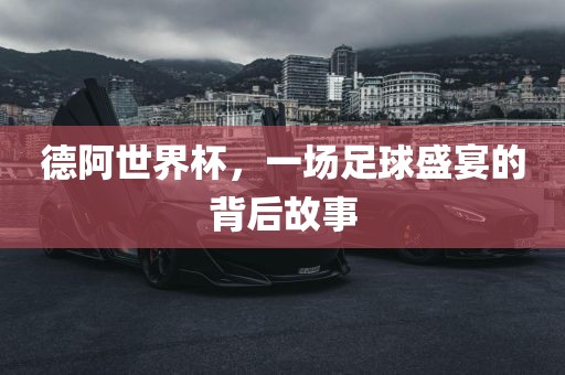 德阿世界杯眉山市正发家政服务有限公司，一场足球盛宴的背后故事