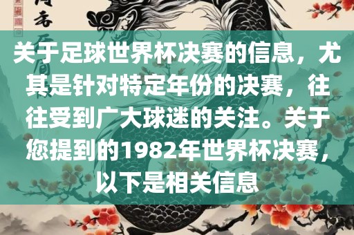 关于足球世界杯决赛的信息，尤其是针对特定年份的决赛，往往受到广大球迷的关注。关于您提到的1982年世界杯决赛，以下是相关信息