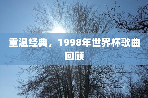 重温经典，1998年世界杯歌曲回顾