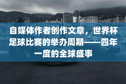 自媒体作者创作文章，世界杯足球比赛的举办周期——四年一度的全球盛事