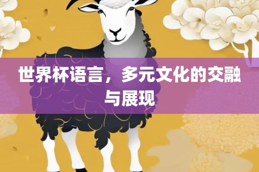 世界杯语言，多元文化的交融与展现