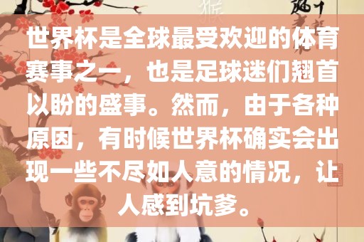 世界杯是全球最受欢迎的体育赛事之一，也是足球迷们翘首以盼的盛事。然而，由于各种原因，有时候世界杯确实会出现一些不尽如人意的情况，让人感到坑爹。