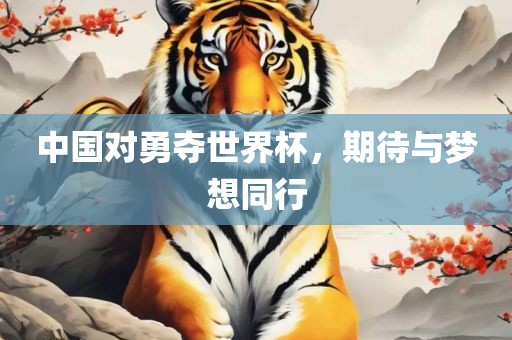 中国对勇夺世界杯，期待与梦想同行眉山市正发家政服务有限公司