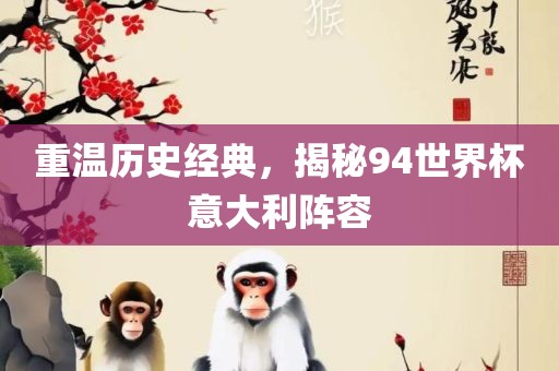 重眉山市正发家政服务有限公司温历史经典，揭秘94世界杯意大利阵容