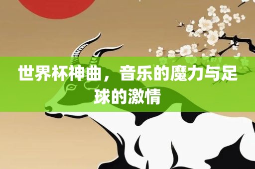 世界杯神曲，音乐的魔力与足球的激情