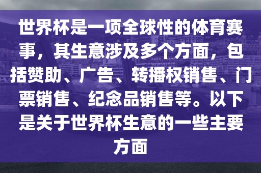 世界杯是一项全球性的体育赛事，其生意涉及多个方面，包括赞助、广告、转播权销售、门票销售、纪念品销售等。以下是关于世界杯生意的一些主要方面眉山市正发家政服务有限公司