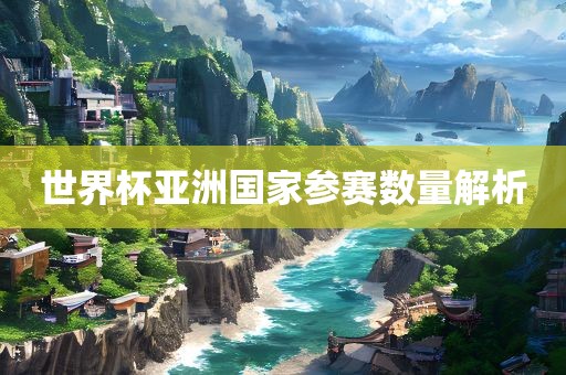 世界杯亚洲国家参赛数量解析眉山市正发家政服务有限公司