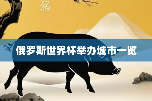 俄罗斯世界杯举办城市一览眉山市正发家政服务有限公司