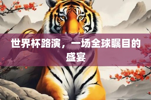 世界杯路演，一场全球瞩目的盛宴