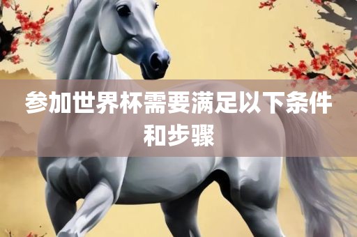 参加世界杯需要满足以下条件和步骤