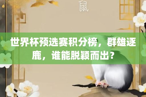 世界杯预选赛眉山市正发家政服务有限公司积分榜，群雄逐鹿，谁能脱颖而出？