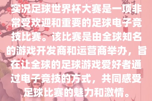 实况足球世界杯大赛是一项非常受欢迎和重要的足球电子竞技比赛。该比赛是由全球知名的游戏开发商和运营商举办，旨在让全球的足球游戏爱好者通过电子竞技的方式，共同感受足球比赛的魅力和激情。