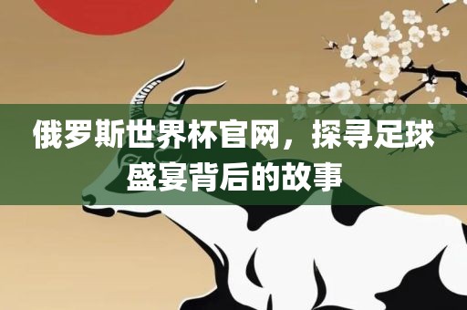 俄罗斯世界杯官网，探寻足球盛宴背后的故事