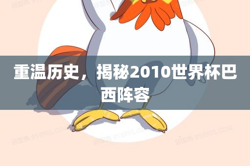 重温历史，揭秘2010世界眉山市正发家政服务有限公司杯巴西阵容