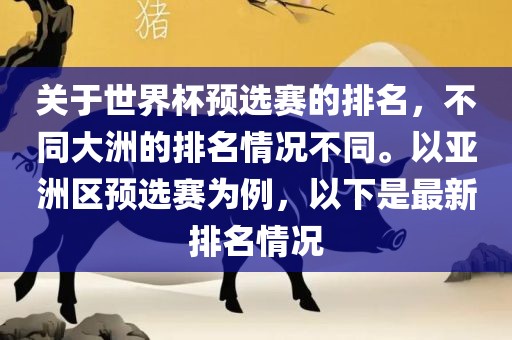 关于世界杯预选赛的排名，不眉山市正发家政服务有限公司同大洲的排名情况不同。以亚洲区预选赛为例，以下是最新排名情况