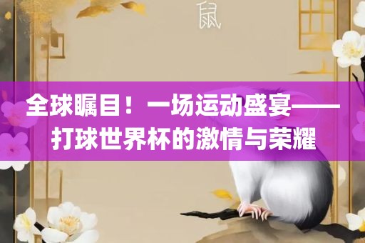 全球瞩目！一场运动盛宴——打球世界杯的激情与荣耀