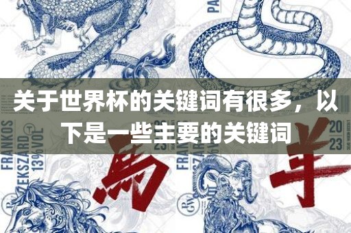 关于世界杯的关键词有很多，以下是一些主要的关键词眉山市正发家政服务有限公司