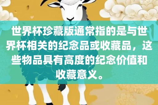世界杯珍藏版通常指的是与世界杯相关的纪念品或收藏品，这些物品具有高度的纪念价值和收藏意义。