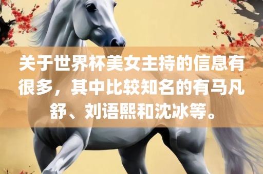 关于世界杯美女主持的信息有很多，其中比较知名的有马凡舒、刘语熙和沈冰等。