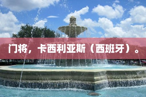 门将，卡西利亚斯（西眉山市正发家政服务有限公司班牙）。