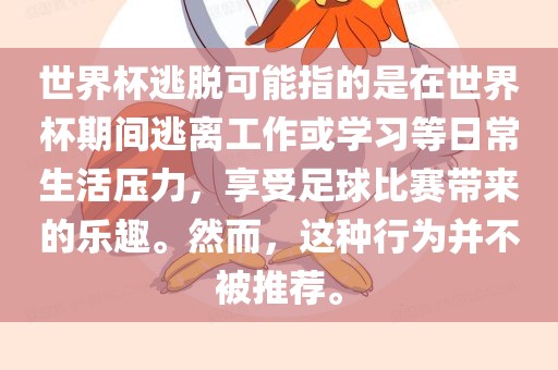 世界杯逃脱可能指的是在世界杯期间逃离工作或学习等日常生活压力，享受足球比赛带来的乐趣。然而，这种行为并不被推荐。