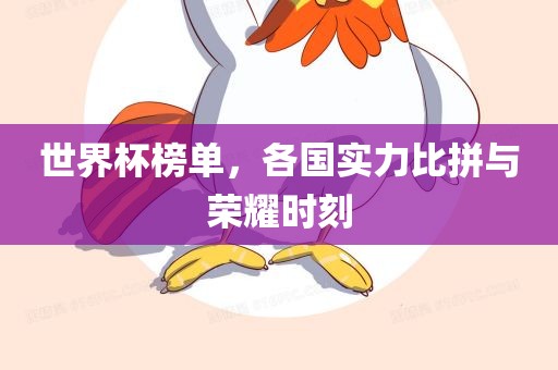 世界杯榜单，各国实力比拼与荣耀时刻眉山市正发家政服务有限公司