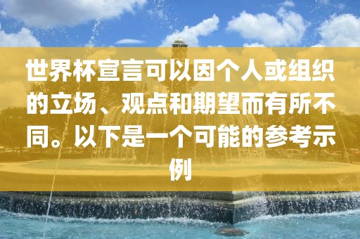 世界杯宣言可以因个人或组织的立场、观点和期望而有所不同。以下是一个可能的参考示例