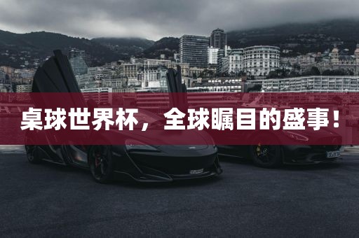 桌球世界杯，全球瞩目的盛事！