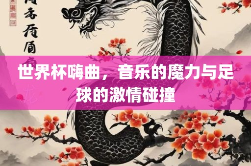 世界杯嗨曲，音乐的魔力与足球的激情碰撞眉山市正发家政服务有限公司